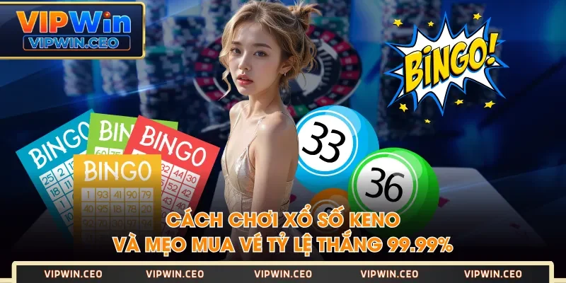 Cách Chơi Xổ Số Keno Và Mẹo Mua Vé Tỷ Lệ Thắng 99.99%