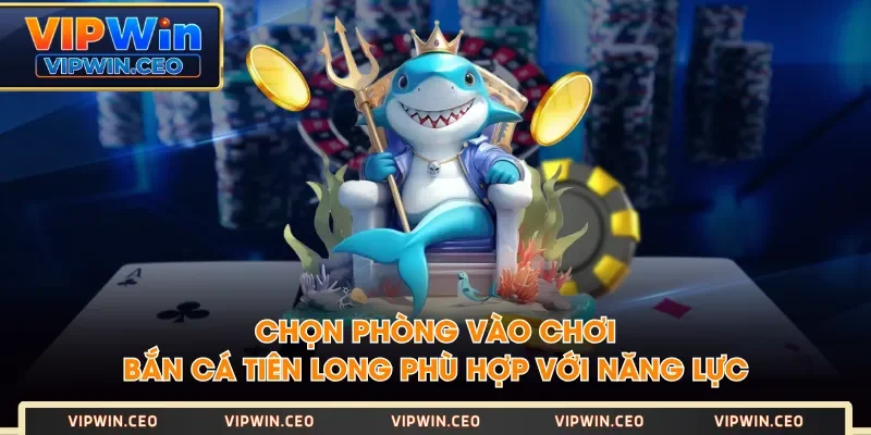 Chọn phòng vào chơi Bắn Cá Tiên Long phù hợp với năng lực Chọn phòng vào chơi Bắn Cá Tiên Long phù hợp với năng lực