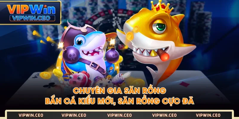 Chuyên Gia Săn Rồng - Bắn Cá Kiểu Mới, Săn Rồng Cực Đã