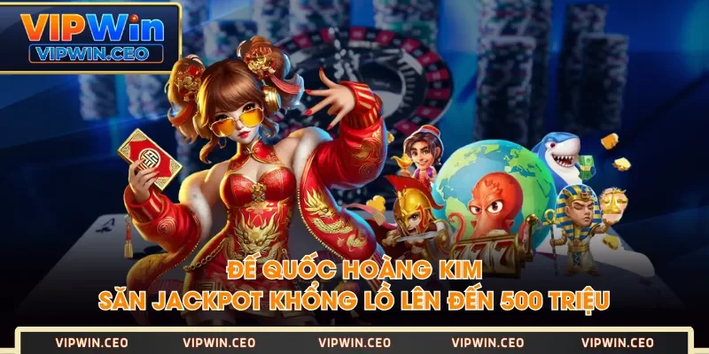 Đế Quốc Hoàng Kim - Săn Jackpot Khổng Lồ Lên Đến 500 Triệu