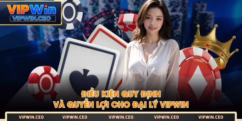 Điều kiện quy định và quyền lợi cho đại lý VIPWIN Điều kiện quy định và quyền lợi cho đại lý VIPWIN
