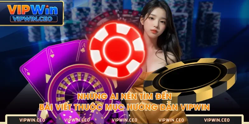 Những ai nên tìm đến bài viết thuộc mục hướng dẫn VIPWIN? Những ai nên tìm đến bài viết thuộc mục hướng dẫn VIPWIN?