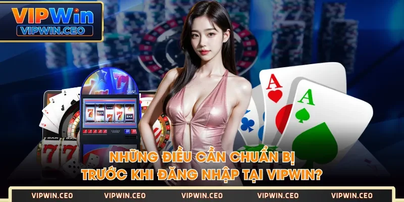 Những điều cần chuẩn bị trước khi đăng nhập tại VIPWIN? Những điều cần chuẩn bị trước khi đăng nhập tại VIPWIN?