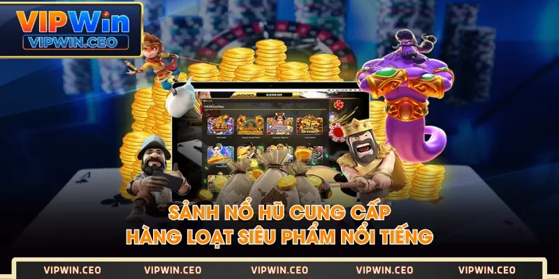 Sảnh Nổ Hũ cung cấp hàng loạt siêu phẩm nổi tiếng Sảnh Nổ Hũ cung cấp hàng loạt siêu phẩm nổi tiếng