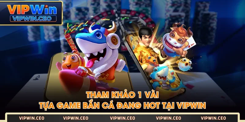 Tham khảo 1 vài tựa game bắn cá đang hot tại VIPWIN Tham khảo 1 vài tựa game bắn cá đang hot tại VIPWIN