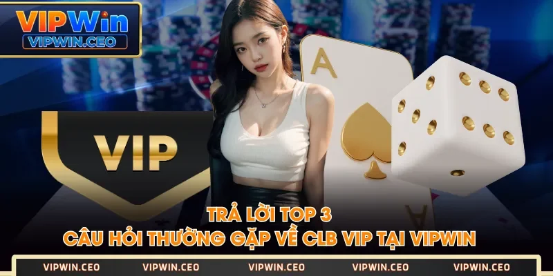 Trả lời top 3 câu hỏi thường gặp về CLB VIP tại VIPWIN Trả lời top 3 câu hỏi thường gặp về CLB VIP tại VIPWIN