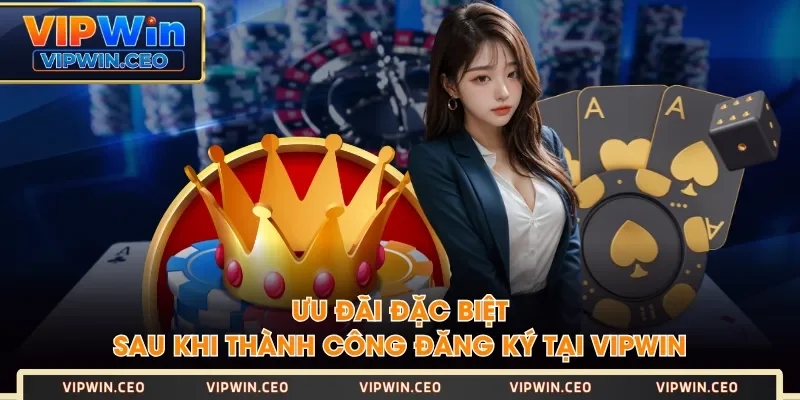 Ưu đãi đặc biệt sau khi thành công đăng ký tại VIPWIN Ưu đãi đặc biệt sau khi thành công đăng ký tại VIPWIN