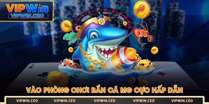 Vào phòng chơi bắn cá MG cực hấp dẫn Vào phòng chơi bắn cá MG cực hấp dẫn